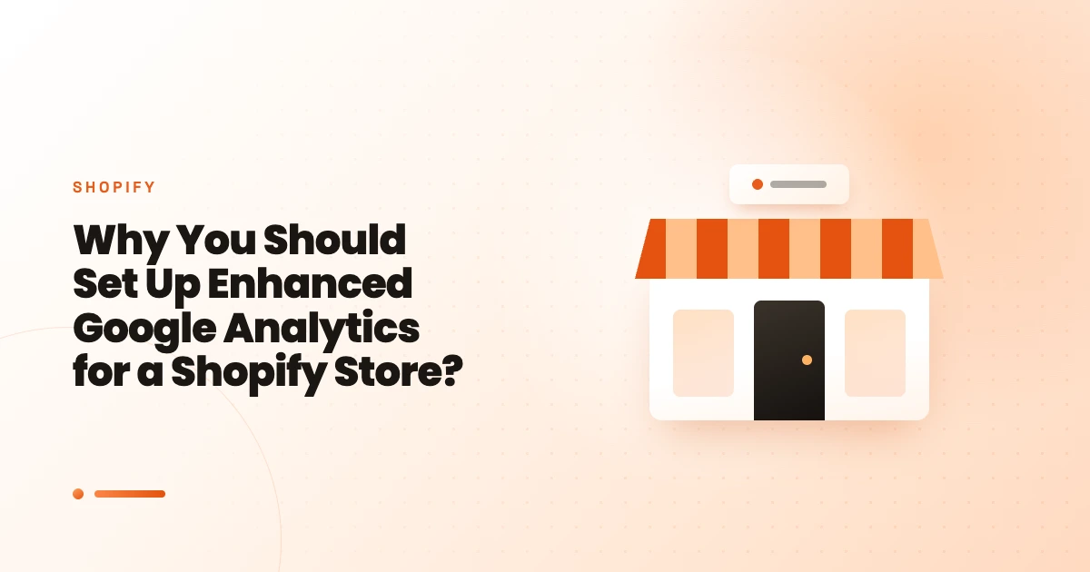 Why You Should Set Up Enhanced Google Analytics for a Shopify Store?