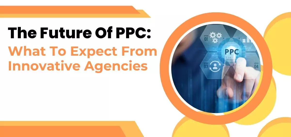 The Future Of PPC: What To Expect From Innovative Agencies