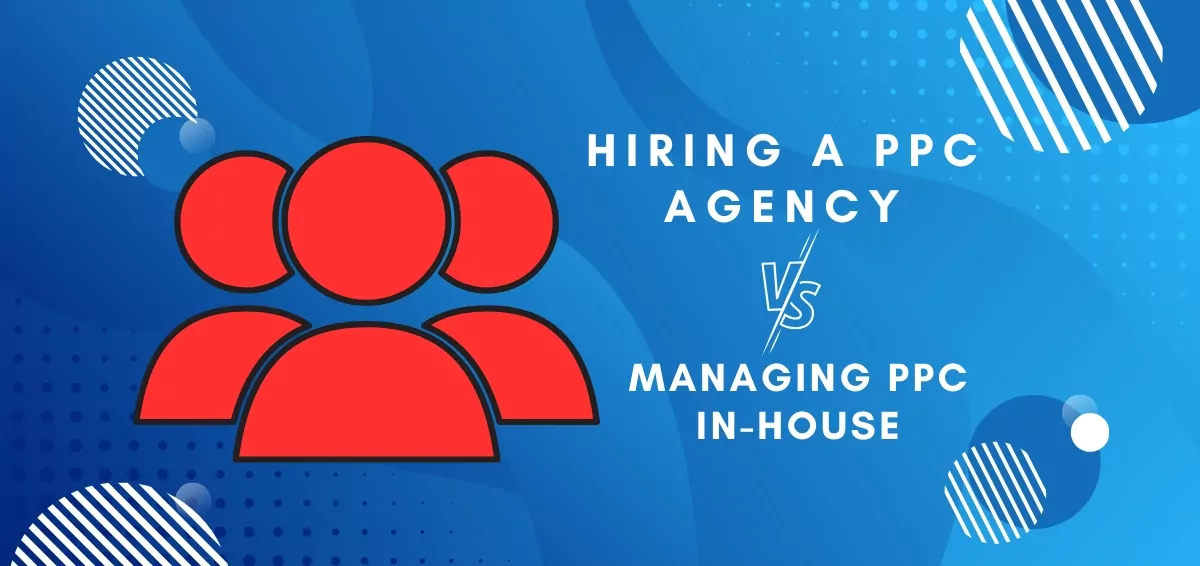 The Pros And Cons Of Hiring A PPC Agency Vs Managing PPC In-House