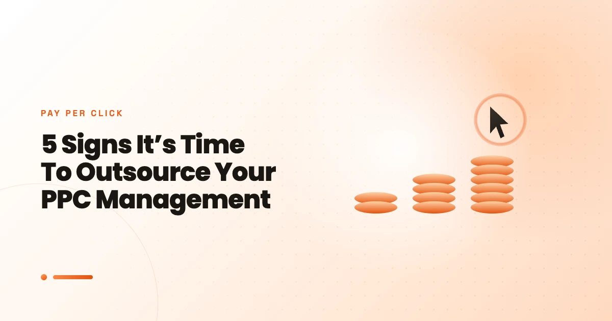 5 Signs It’s Time To Outsource Your PPC Management