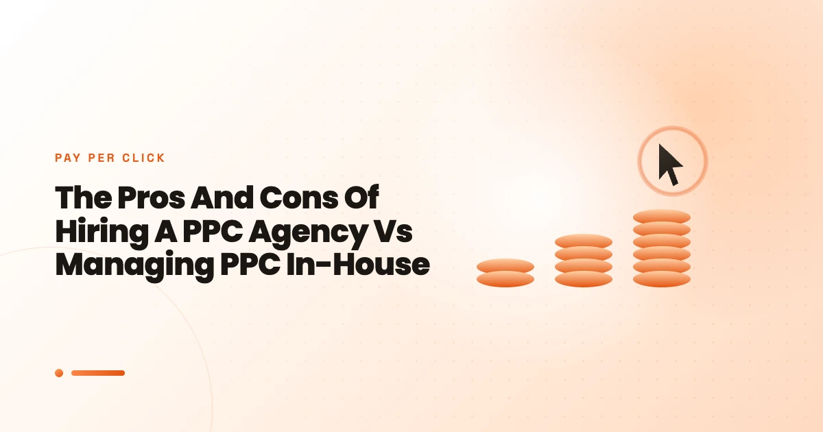 The Pros And Cons Of Hiring A PPC Agency Vs Managing PPC In-House