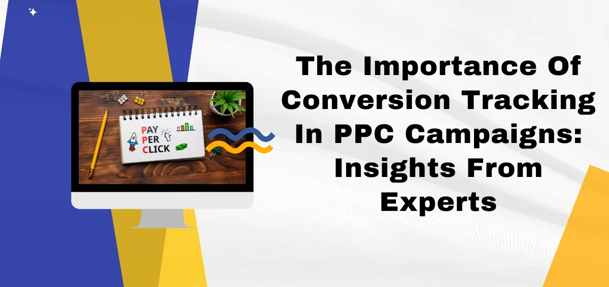 The Importance Of Conversion Tracking In PPC Campaigns: Insights From Experts