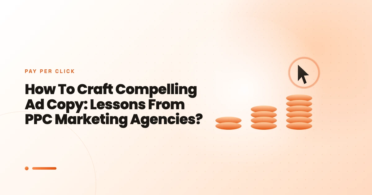 How To Craft Compelling Ad Copy: Lessons From PPC Marketing Agencies?