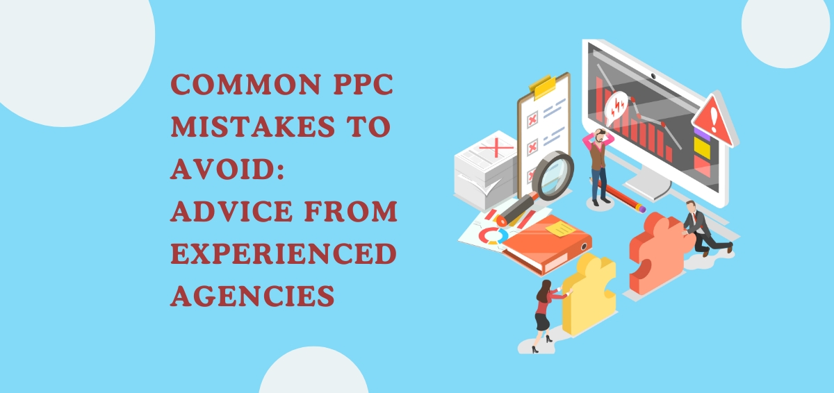 Common PPC Mistakes to Avoid: Advice from Experienced Agencies