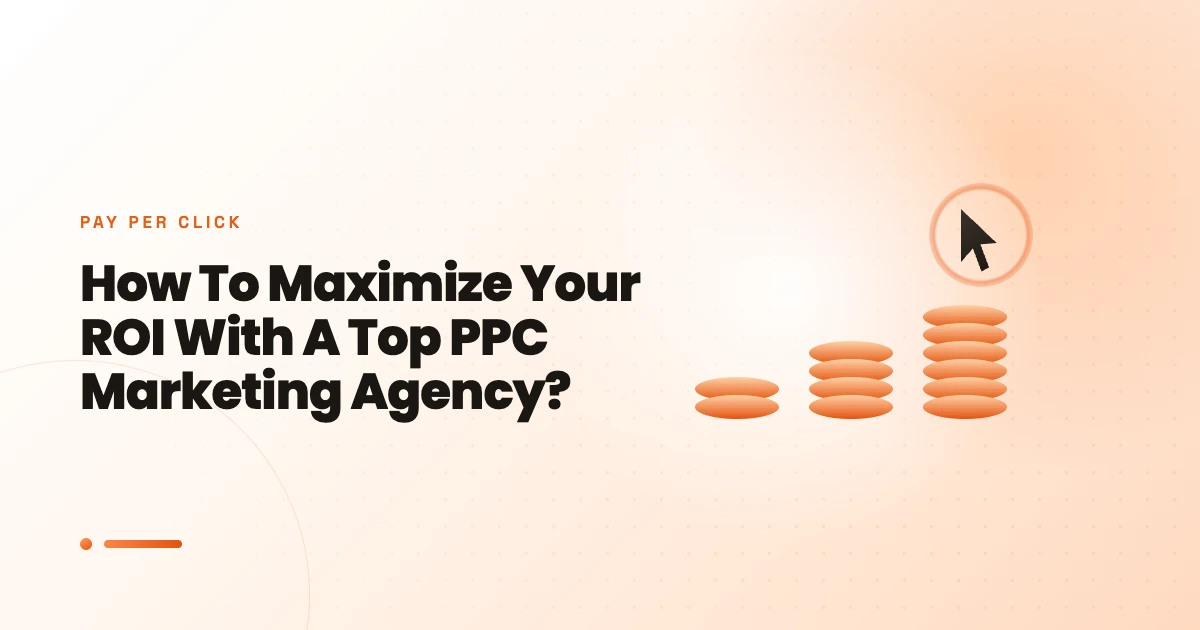 How To Maximize Your ROI With A Top PPC Marketing Agency?