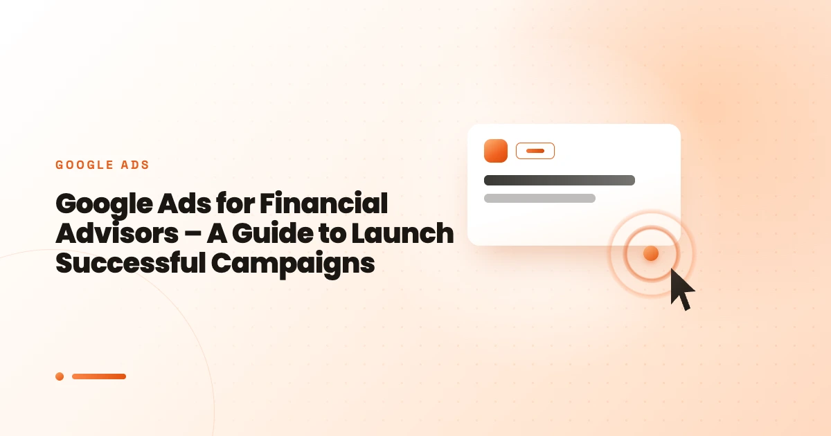 Google Ads for Financial Advisors – A Guide to Launch Successful Campaigns 