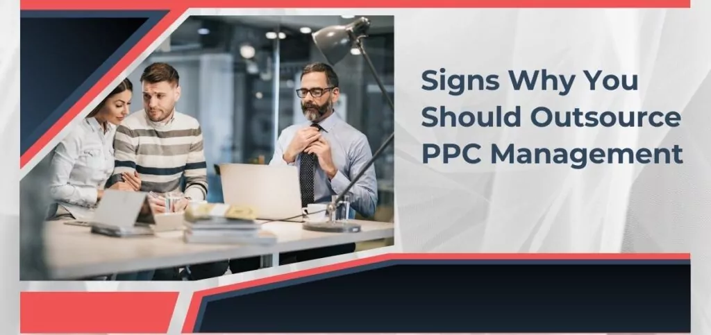 5 Signs That Prove That It's Time To Outsource Your PPC Management To An Agency